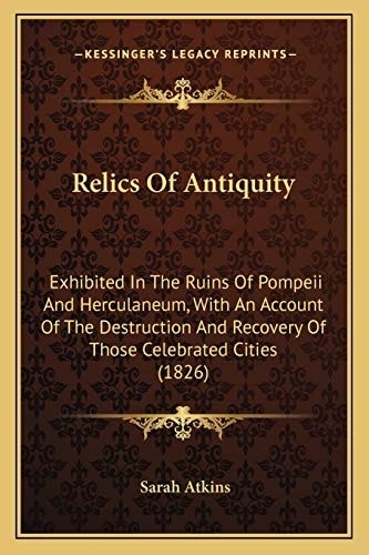 Relics Of Antiquity: Exhibited In The Ruins Of Pompeii And Herculaneum, With An Account Of The Destruction And Recovery Of Those Celebrated Cities (1826)