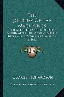 The Journey Of The Magi Kings: From The Life Of The Blessed Virgin After The Meditations Of Sister Anne Catherine Emmerich (1891)