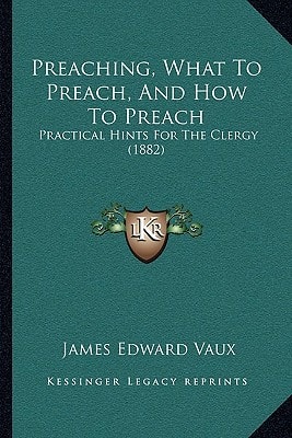 Preaching, What To Preach, And How To Preach: Practical Hints For The Clergy (1882)
