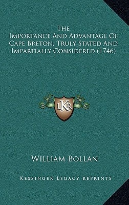 The Importance And Advantage Of Cape Breton, Truly Stated And Impartially Considered (1746)