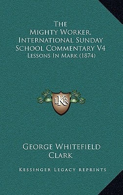 The Mighty Worker, International Sunday School Commentary V4: Lessons In Mark (1874)