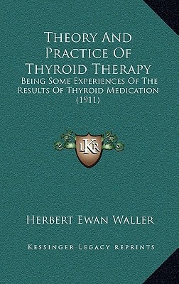 Theory And Practice Of Thyroid Therapy: Being Some Experiences Of The Results Of Thyroid Medication (1911)