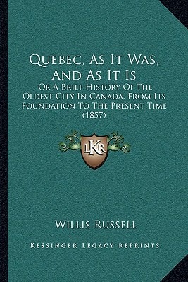 Quebec, As It Was, And As It Is: Or A Brief History Of The Oldest City In Canada, From Its Foundation To The Present Time (1857)