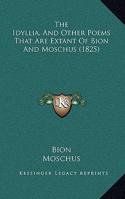 The Idyllia, And Other Poems That Are Extant Of Bion And Moschus (1825)