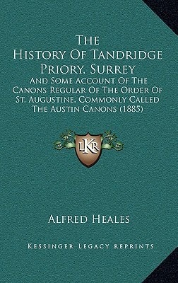 The History Of Tandridge Priory, Surrey: And Some Account Of The Canons Regular Of The Order Of St. Augustine, Commonly Called The Austin Canons (1885)