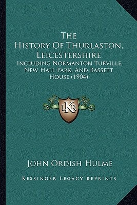 The History Of Thurlaston, Leicestershire: Including Normanton Turville, New Hall Park, And Bassett House (1904)