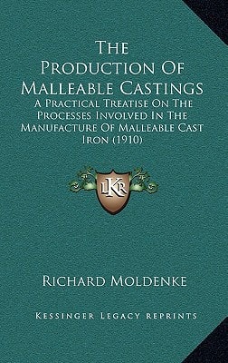 The Production Of Malleable Castings: A Practical Treatise On The Processes Involved In The Manufacture Of Malleable Cast Iron (1910)