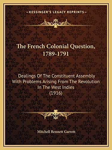 The French Colonial Question, 1789-1791: Dealings Of The Constituent Assembly With Problems Arising From The Revolution In The West Indies (1916)
