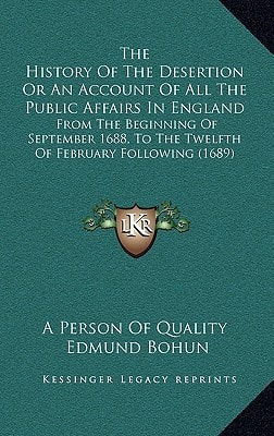 The History Of The Desertion Or An Account Of All The Public Affairs In England: From The Beginning Of September 1688, To The Twelfth Of February Following (1689)