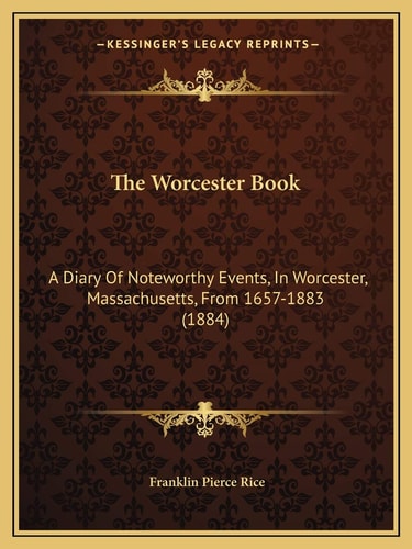 The Worcester Book: A Diary Of Noteworthy Events, In Worcester, Massachusetts, From 1657-1883 (1884)