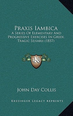 Praxis Iambica: A Series Of Elementary And Progressive Exercises In Greek Tragic Senarii (1857)