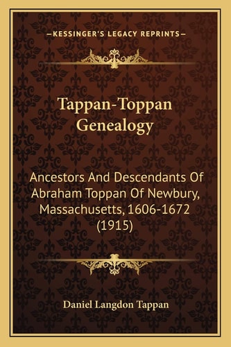 Tappan-Toppan Genealogy: Ancestors And Descendants Of Abraham Toppan Of Newbury, Massachusetts, 1606-1672 (1915)