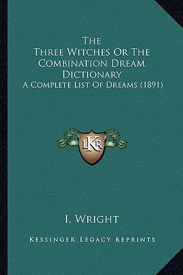 The Three Witches Or The Combination Dream Dictionary: A Complete List Of Dreams (1891)