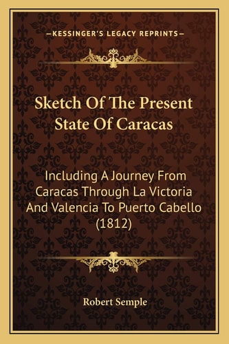Sketch Of The Present State Of Caracas: Including A Journey From Caracas Through La Victoria And Valencia To Puerto Cabello (1812)