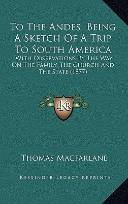 To The Andes, Being A Sketch Of A Trip To South America: With Observations By The Way On The Family, The Church And The State (1877)