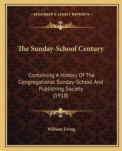 The Sunday-School Century: Containing A History Of The Congregational Sunday-School And Publishing Society (1918)