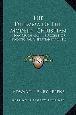 The Dilemma Of The Modern Christian: How Much Can He Accept Of Traditional Christianity (1911)