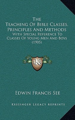 The Teaching Of Bible Classes, Principles And Methods: With Special Reference To Classes Of Young Men And Boys (1905)