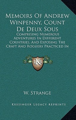 Memoirs Of Andrew Winpenny, Count De Deux Sous: Comprising Numerous Adventures In Different Countries, And Exposing The Craft And Roguery Practiced In Life (1838)