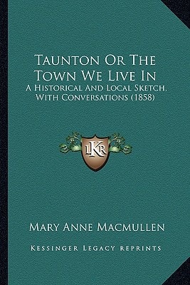 Taunton Or The Town We Live In: A Historical And Local Sketch, With Conversations (1858)