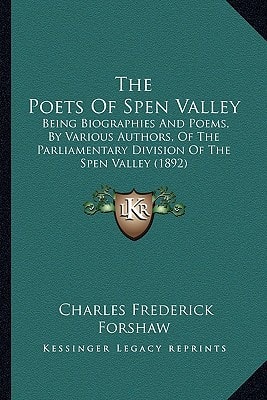The Poets Of Spen Valley: Being Biographies And Poems, By Various Authors, Of The Parliamentary Division Of The Spen Valley (1892)