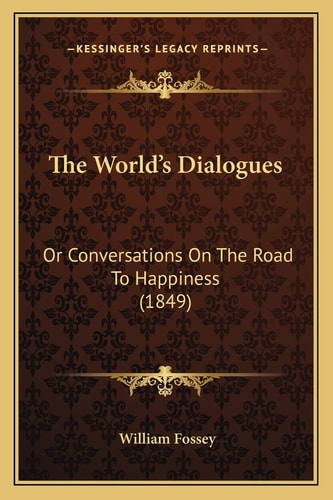 The World's Dialogues: Or Conversations On The Road To Happiness (1849)
