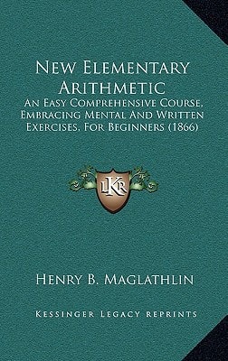 New Elementary Arithmetic: An Easy Comprehensive Course, Embracing Mental And Written Exercises, For Beginners (1866)