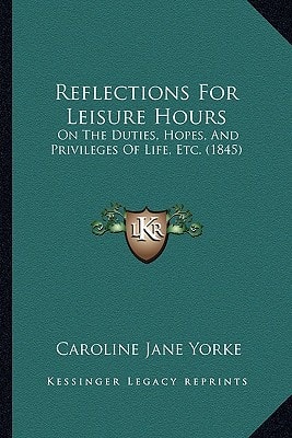 Reflections For Leisure Hours: On The Duties, Hopes, And Privileges Of Life, Etc. (1845)