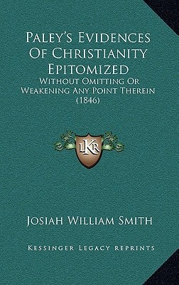 Paley's Evidences Of Christianity Epitomized: Without Omitting Or Weakening Any Point Therein (1846)