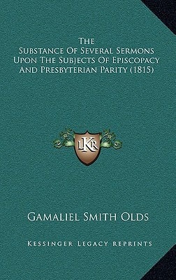The Substance Of Several Sermons Upon The Subjects Of Episcopacy And Presbyterian Parity (1815)