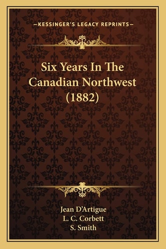 Six Years In The Canadian Northwest (1882)