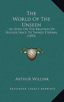 The World Of The Unseen: An Essay On The Relation Of Higher Space To Things Eternal (1893)