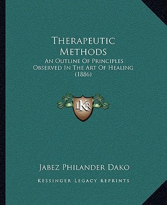 Therapeutic Methods: An Outline Of Principles Observed In The Art Of Healing (1886)