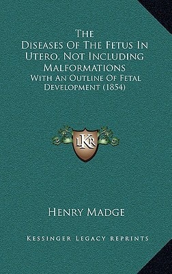 The Diseases Of The Fetus In Utero, Not Including Malformations: With An Outline Of Fetal Development (1854)