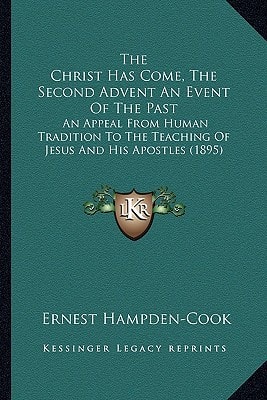 The Christ Has Come, The Second Advent An Event Of The Past: An Appeal From Human Tradition To The Teaching Of Jesus And His Apostles (1895)