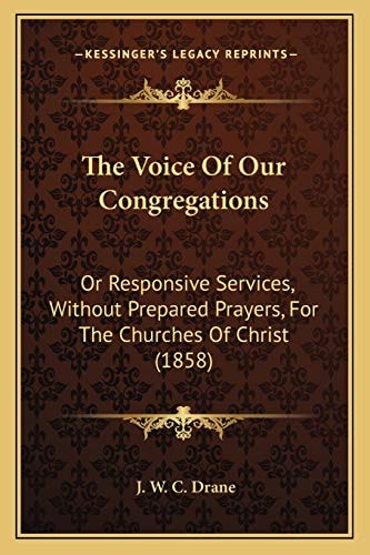 The Voice Of Our Congregations: Or Responsive Services, Without Prepared Prayers, For The Churches Of Christ (1858)