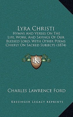 Lyra Christi: Hymns And Verses On The Life, Work, And Sayings Of Our Blessed Lord, With Other Poems Chiefly On Sacred Subjects (1874)