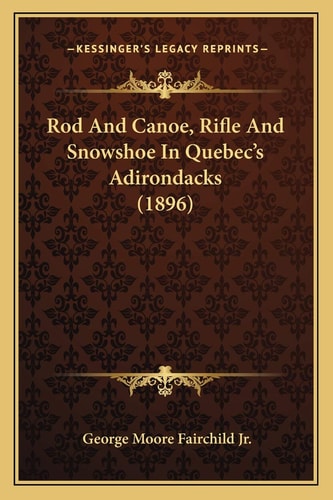 Rod And Canoe, Rifle And Snowshoe In Quebec's Adirondacks (1896)