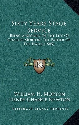 Sixty Years Stage Service: Being A Record Of The Life Of Charles Morton, The Father Of The Halls (1905)