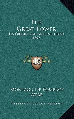 The Great Power: Its Origin, Use, And Influence (1897)