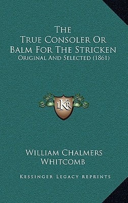 The True Consoler Or Balm For The Stricken: Original And Selected (1861)