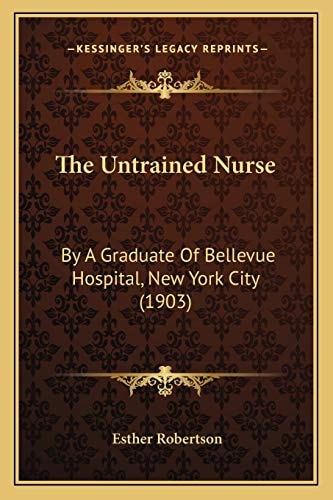 The Untrained Nurse: By A Graduate Of Bellevue Hospital, New York City (1903)