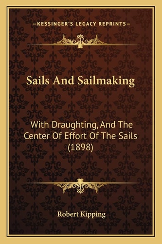 Sails And Sailmaking: With Draughting, And The Center Of Effort Of The Sails (1898)