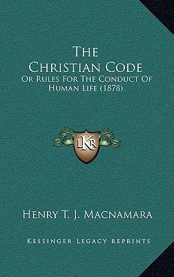 The Christian Code: Or Rules For The Conduct Of Human Life (1878)