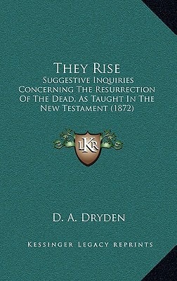 They Rise: Suggestive Inquiries Concerning The Resurrection Of The Dead, As Taught In The New Testament (1872)