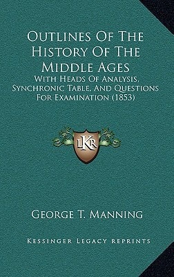 Outlines Of The History Of The Middle Ages: With Heads Of Analysis, Synchronic Table, And Questions For Examination (1853)