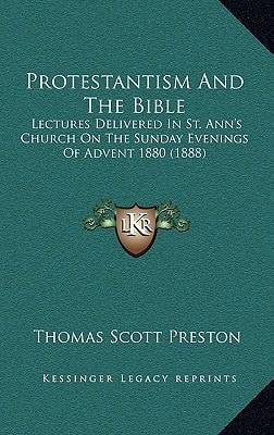 Protestantism And The Bible: Lectures Delivered In St. Ann's Church On The Sunday Evenings Of Advent 1880 (1888)