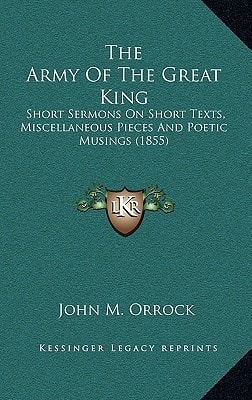 The Army Of The Great King: Short Sermons On Short Texts, Miscellaneous Pieces And Poetic Musings (1855)