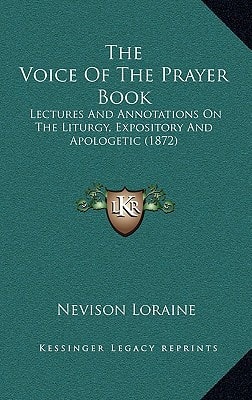 The Voice Of The Prayer Book: Lectures And Annotations On The Liturgy, Expository And Apologetic (1872)