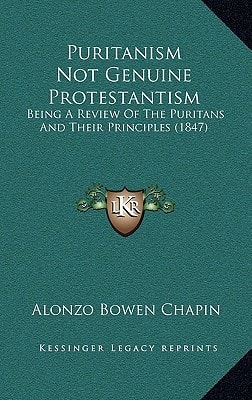 Puritanism Not Genuine Protestantism: Being A Review Of The Puritans And Their Principles (1847)